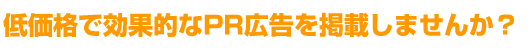 低価格で効果的なPR広告を掲載しませんか？