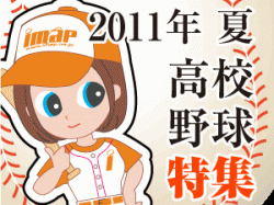 【INDEX】アイマップ特別企画2011年夏！！高校野球特集